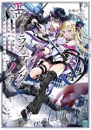 Cover image for the novel called Everlasting Noa: Kono Zankoku na Sekai de Ichinin no Shitai Ningyou wo Aisuru Shounen no Kikensei Nitsuite