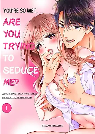 Cover image for the manga called You’re So Wet, Are You Trying to Seduce Me? A Dangerous Man Who Makes Me Want to Be Embraced