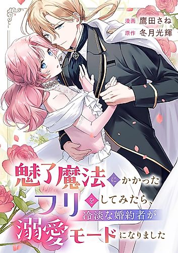 Cover image for 魅了魔法にかかったフリをしてみたら、冷淡な婚約者が溺愛モードになりました