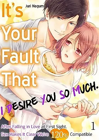 Cover image for the manga called It's Your Fault That I Desire You So Much. After Falling in Love at First Sight, Sex Makes It Clear We're 120% Compatible