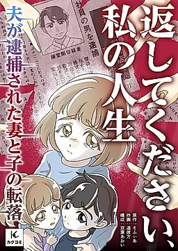 Cover image for the manga called Kaeshite Kudasai, Watashi no Jinsei ~Otto ga Taiho Sareta Tsuma to Ko no Tenraku~